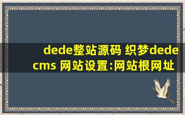 dede整站源码 织梦dede cms 网站设置：网站根网址和网站主页链接如何设置